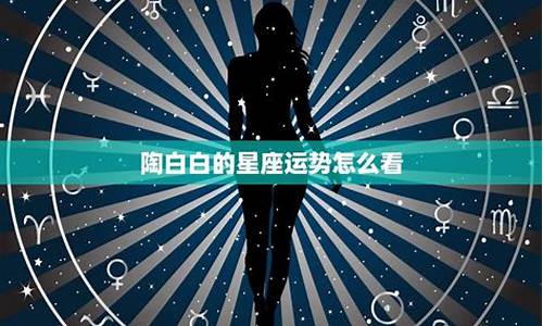 陶白白本周星座运势10.4狮子座_星座运势陶白白10月12日