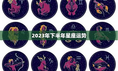 2023年下半年星座运势如何_2023星