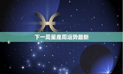 最新一周星座运势最新_判答最新一周星座运