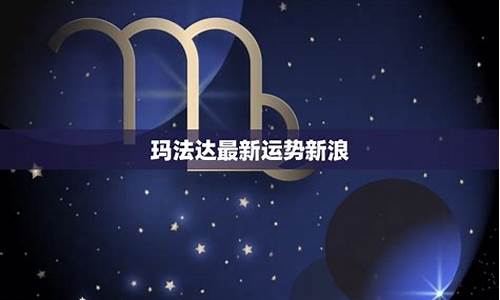 玛法达最新星座运势网_玛法达最新星座运势