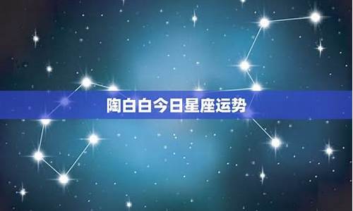 今日星座运势 每日更新_今日星座运势查询陶白白详解